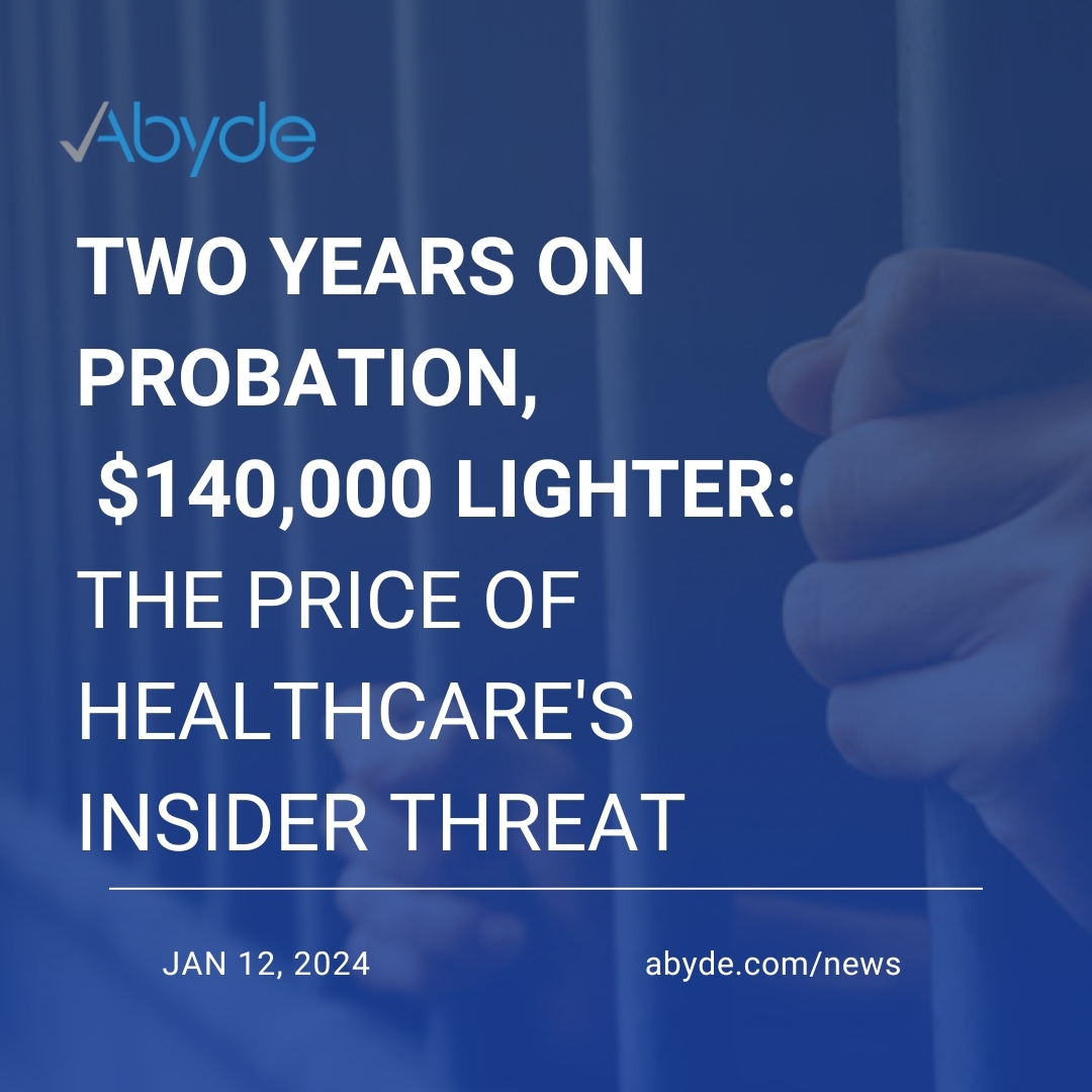 Two Years on Probation, $140,000 Lighter: The Price of Healthcare’s Insider Threat